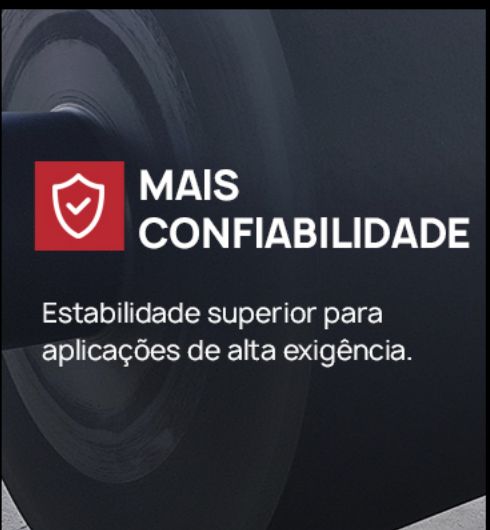 Mais confiabilidade - estabilidade superior para aplicações de alta exigência